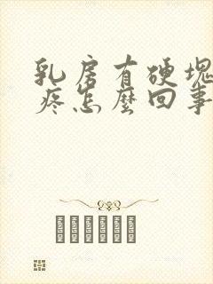 乳房有硬块而且疼怎么回事