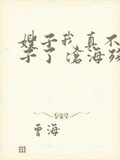 嫂子我真不是傻子了 沧海残阳.