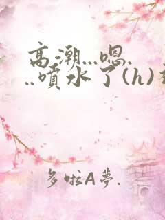 高潮...嗯...喷水了(h)视频