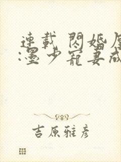 连载 闪婚厚爱:墨少宠妻成瘾