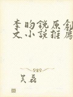 李昀锐原创同人文小说推荐