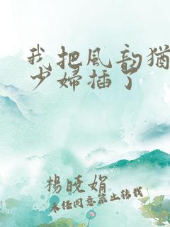 我把风韵犹存的少妇插了