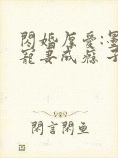 闪婚厚爱:墨少宠妻成瘾 子夜轻语