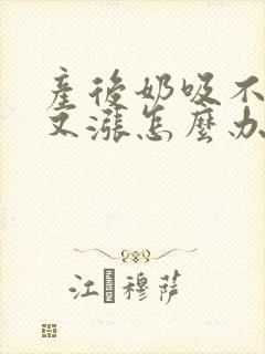 产后奶吸不出来又涨怎么办