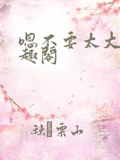 嗯不要太大了笔趣阁