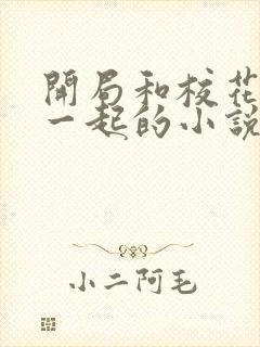 开局和校花共睡一起的小说免费阅读