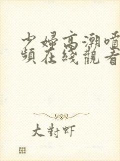 少妇高潮喷水视频在线观看