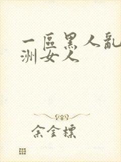 一区黑人乱搞亚洲女人