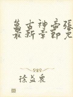 万古神帝张若尘最新章节免费阅读无弹窗