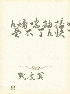 h娇喘抽搐喷潮受不了h快穿np