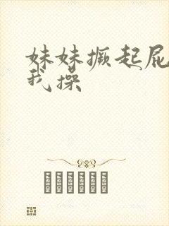 妹妹撅起屁股让我操