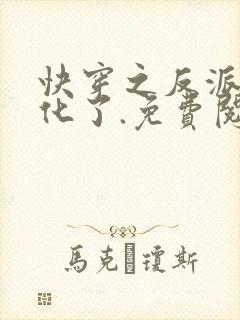 快穿之反派又黑化了.免费阅读