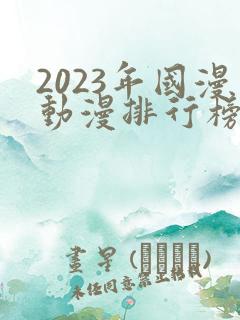 2023年国漫动漫排行榜前十名