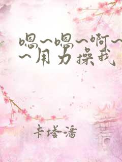 嗯~嗯~啊~啊~用力操我