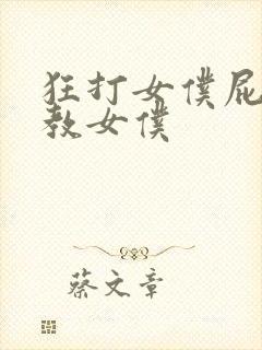 狂打女仆屁股调教女仆