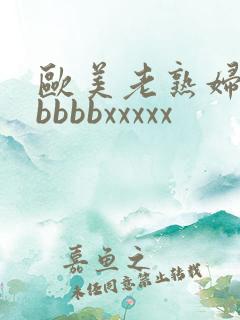 欧美老熟妇性bbbbbxxxxx
