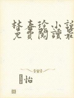 林春玲小说全文免费阅读最新章节儿