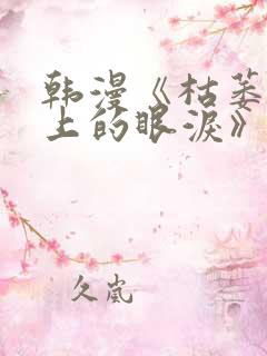 韩漫《枯萎之花上的眼泪》