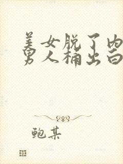 美女脱了内裤让男人桶出白浆