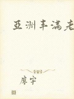 亚洲丰满老熟妇