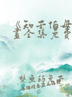 《知子伯母》漫画全集免费观看