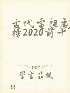 古代电视剧排行榜2020前十名