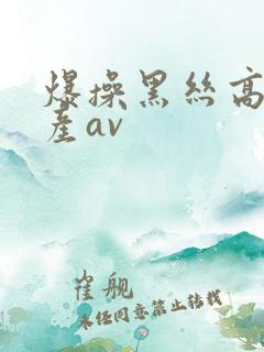 爆操黑丝高跟国产av