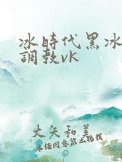 冰时代黑冰女王调教vk