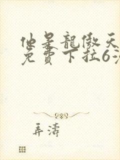 他是龙傲天漫画免费下拉6漫画