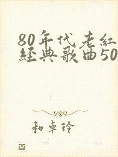80年代老红歌经典歌曲500首