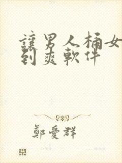 让男人桶女人桶到爽软件