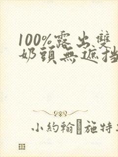 100%露出双奶头无遮挡