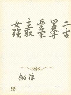 女主爱男二男主强取豪夺古言小说