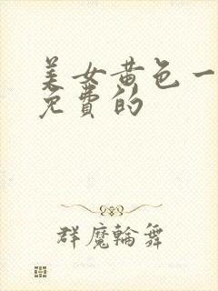 美女黄色一级片免费的