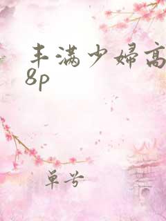 丰满少妇高潮18p