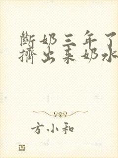 断奶三年了还能挤出来奶水正常吗