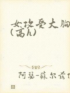 女攻受大胸奶汁(高h)