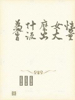 为什么女性阴道会流出大量白浆