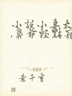 小说小妻太娇嫩,枭爷轻点宠在线阅读