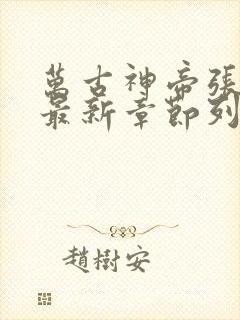 万古神帝张若尘最新章节列表最