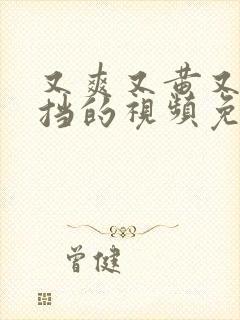 又爽又黄又无遮挡的视频免费