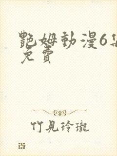 艳姆动漫6集全免费