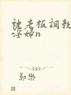 被老板调教成小淫妇n