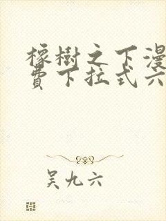 橡树之下漫画免费下拉式六漫画免费土豪版