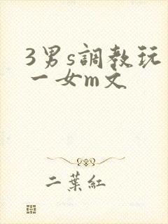 3男s调教玩弄一女m文