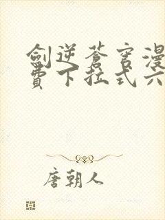 剑逆苍穹漫画免费下拉式六漫画