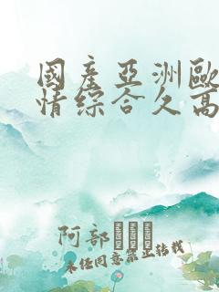 国产亚洲欧美激情综合久高清