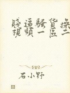 贱逼骚货操死你视频一区二区视频