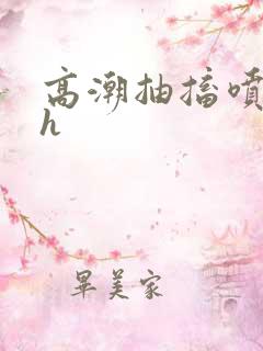 高潮抽搐喷潮尿h