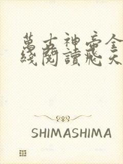 万古神帝全文在线阅读飞天鱼